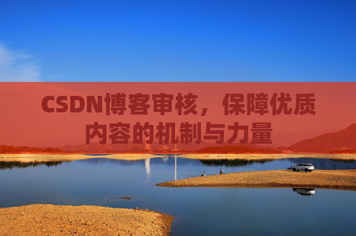 CSDN博客审核，保障优质内容的机制与力量